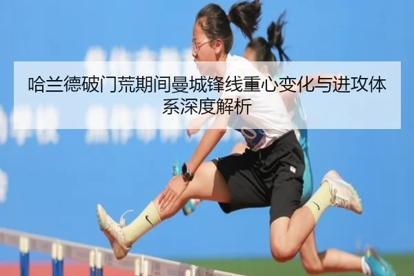 哈兰德破门荒期间曼城锋线重心变化与进攻体系深度解析